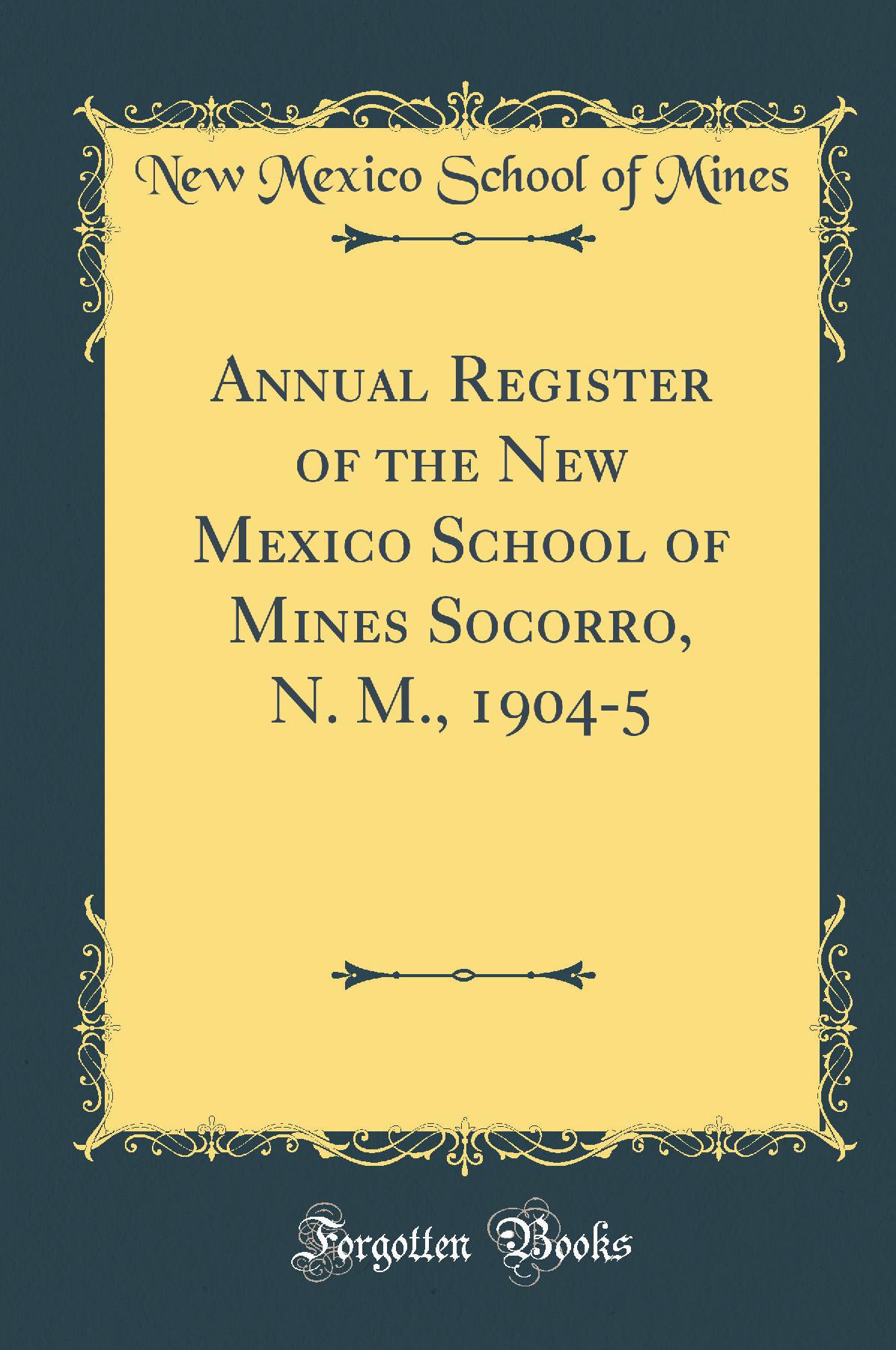 Annual Register of the New Mexico School of Mines Socorro, N. M., 1904-5 (Classic Reprint)