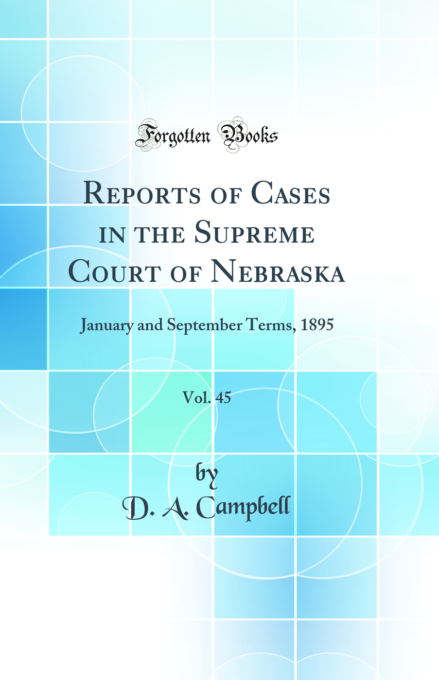 Reports of Cases in the Supreme Court of Nebraska, Vol. 45: January and September Terms, 1895 (Classic Reprint)