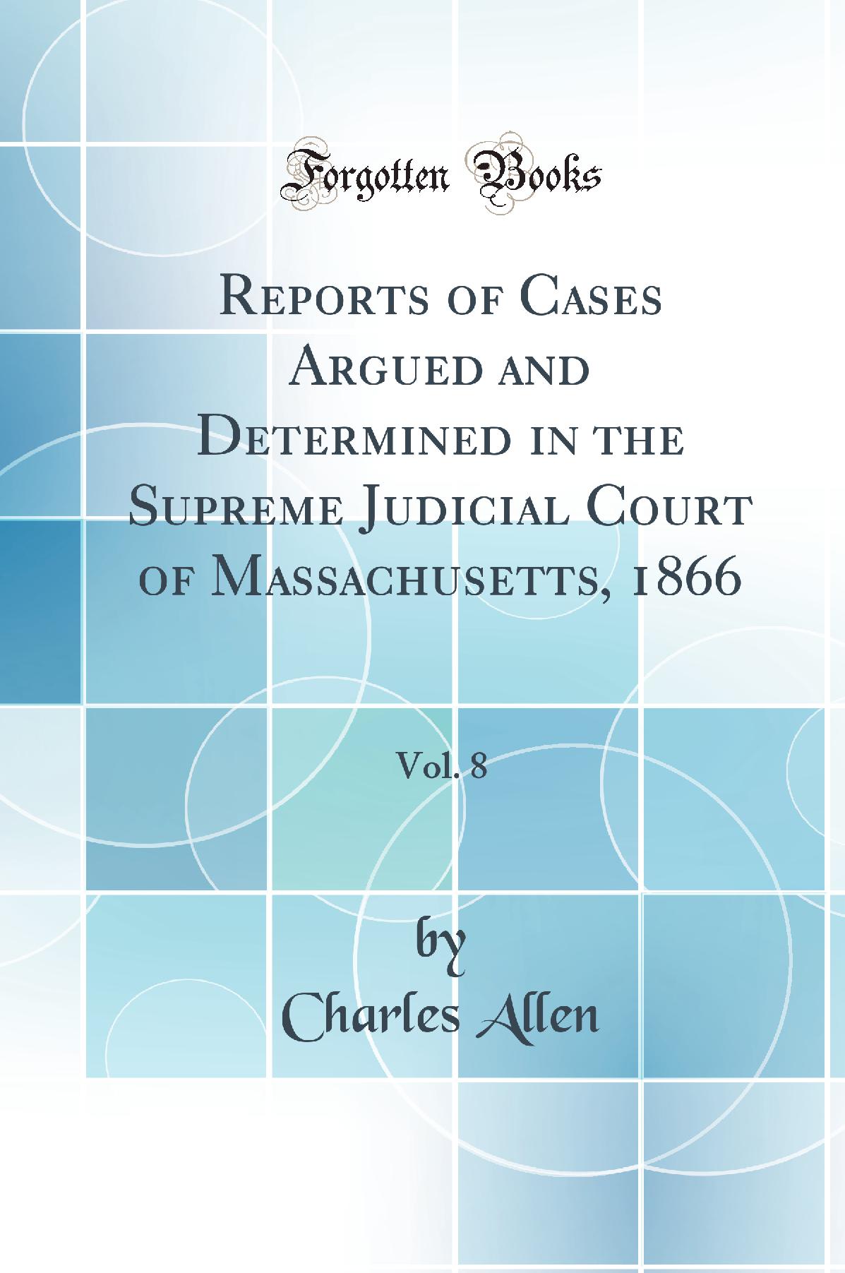 Reports of Cases Argued and Determined in the Supreme Judicial Court of Massachusetts, 1866, Vol. 8 (Classic Reprint)