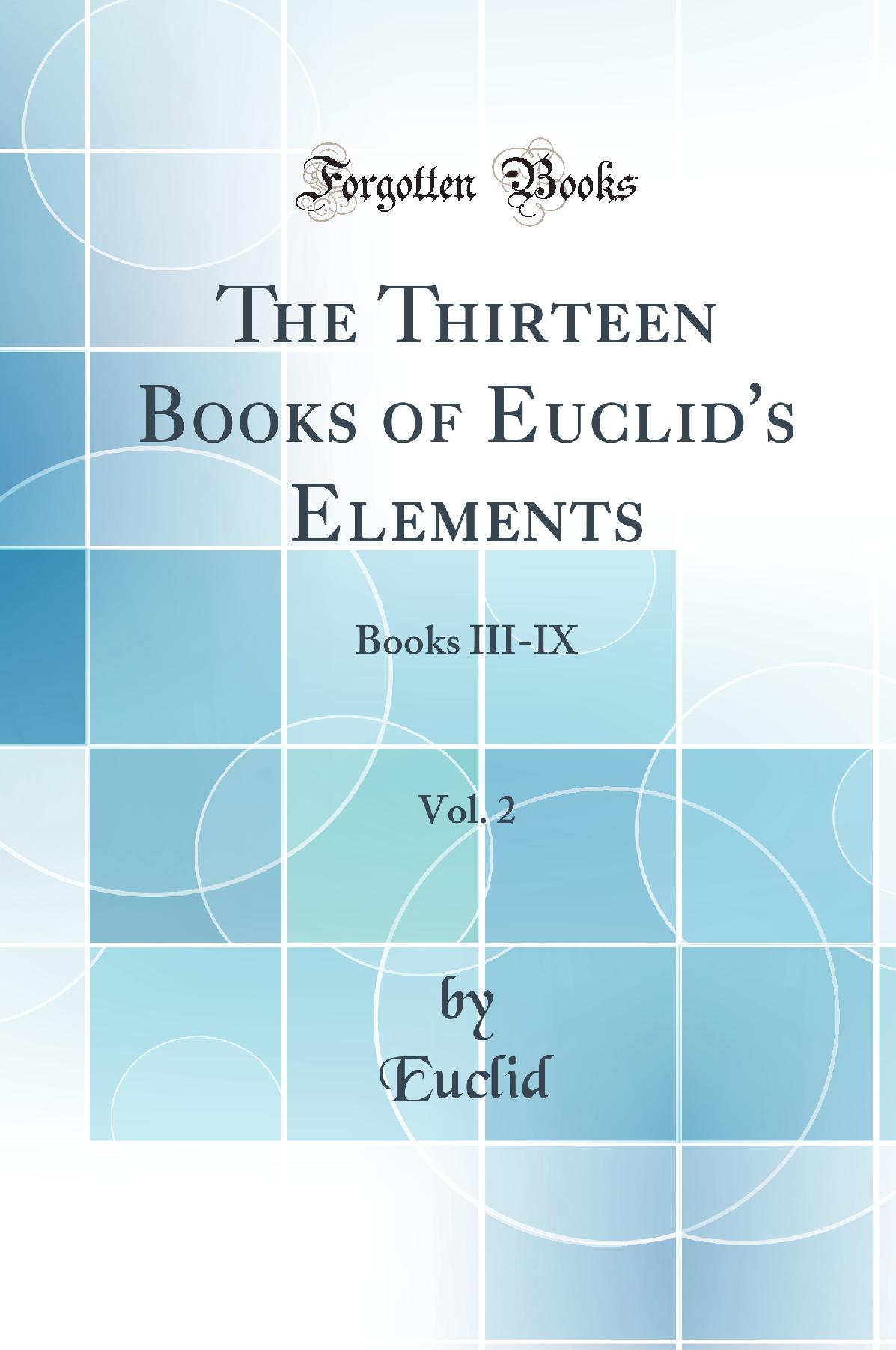 The Thirteen Books of Euclid''s Elements, Vol. 2: Books III-IX (Classic Reprint)