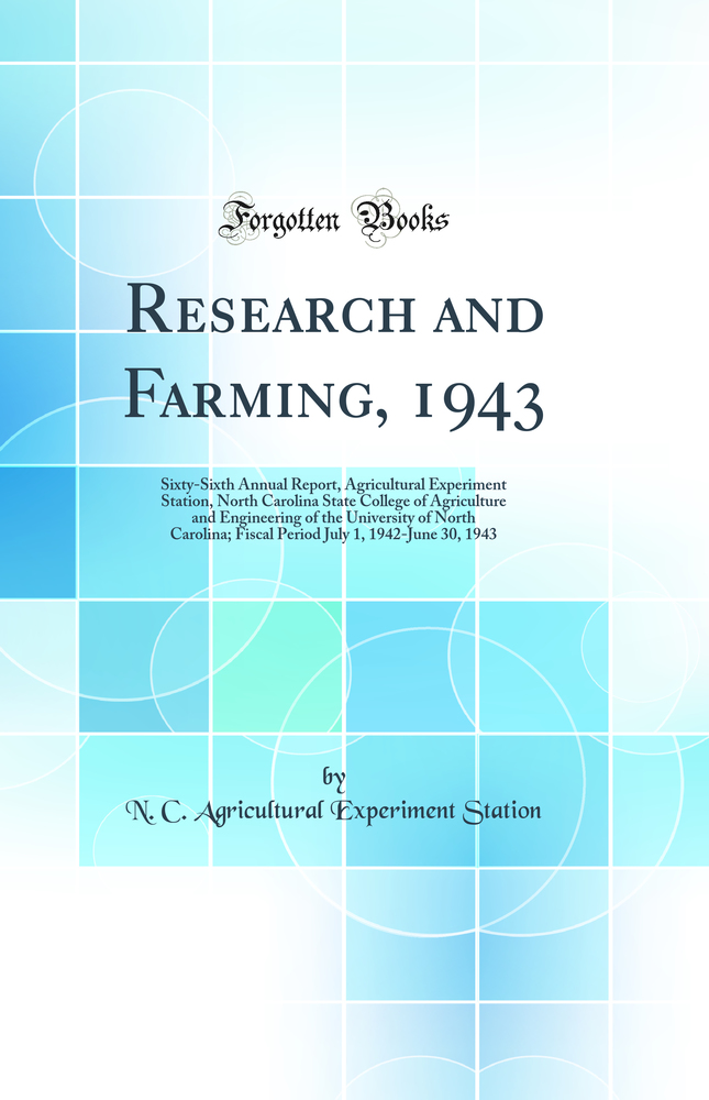Research and Farming, 1943: Sixty-Sixth Annual Report, Agricultural Experiment Station, North Carolina State College of Agriculture and Engineering of the University of North Carolina; Fiscal Period July 1, 1942-June 30, 1943 (Classic Reprint)
