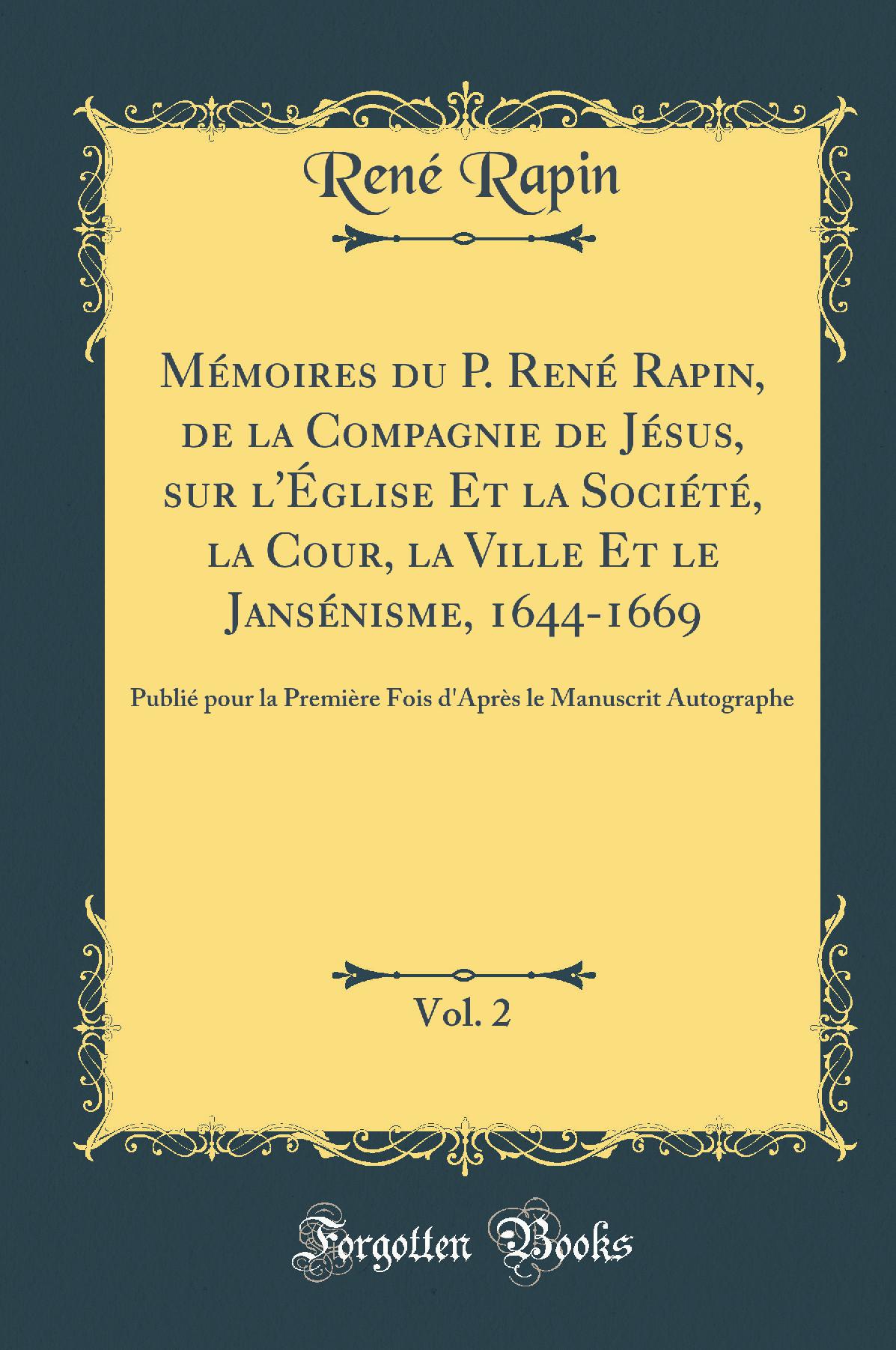 Mémoires du P. René Rapin, de la Compagnie de Jésus, sur l''Église Et la Société, la Cour, la Ville Et le Jansénisme, 1644-1669, Vol. 2: Publié pour la Première Fois d''Après le Manuscrit Autographe (Classic Reprint)