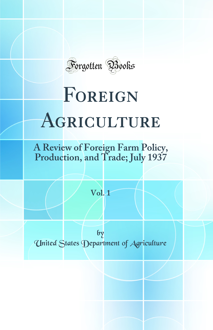 Foreign Agriculture, Vol. 1: A Review of Foreign Farm Policy, Production, and Trade; July 1937 (Classic Reprint)