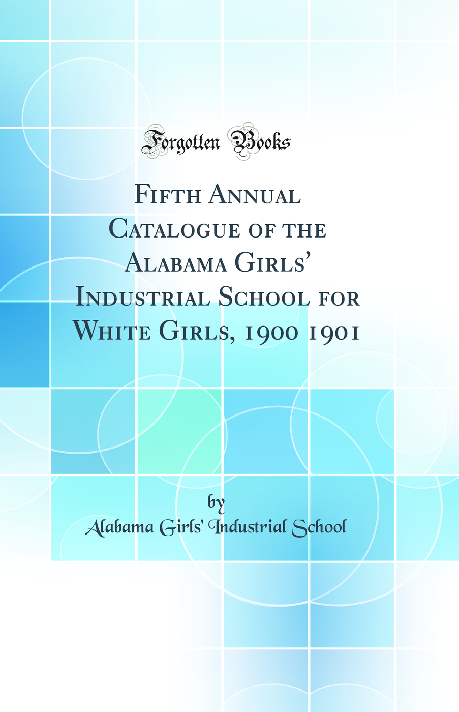 Fifth Annual Catalogue of the Alabama Girls' Industrial School for White Girls, 1900 1901 (Classic Reprint)