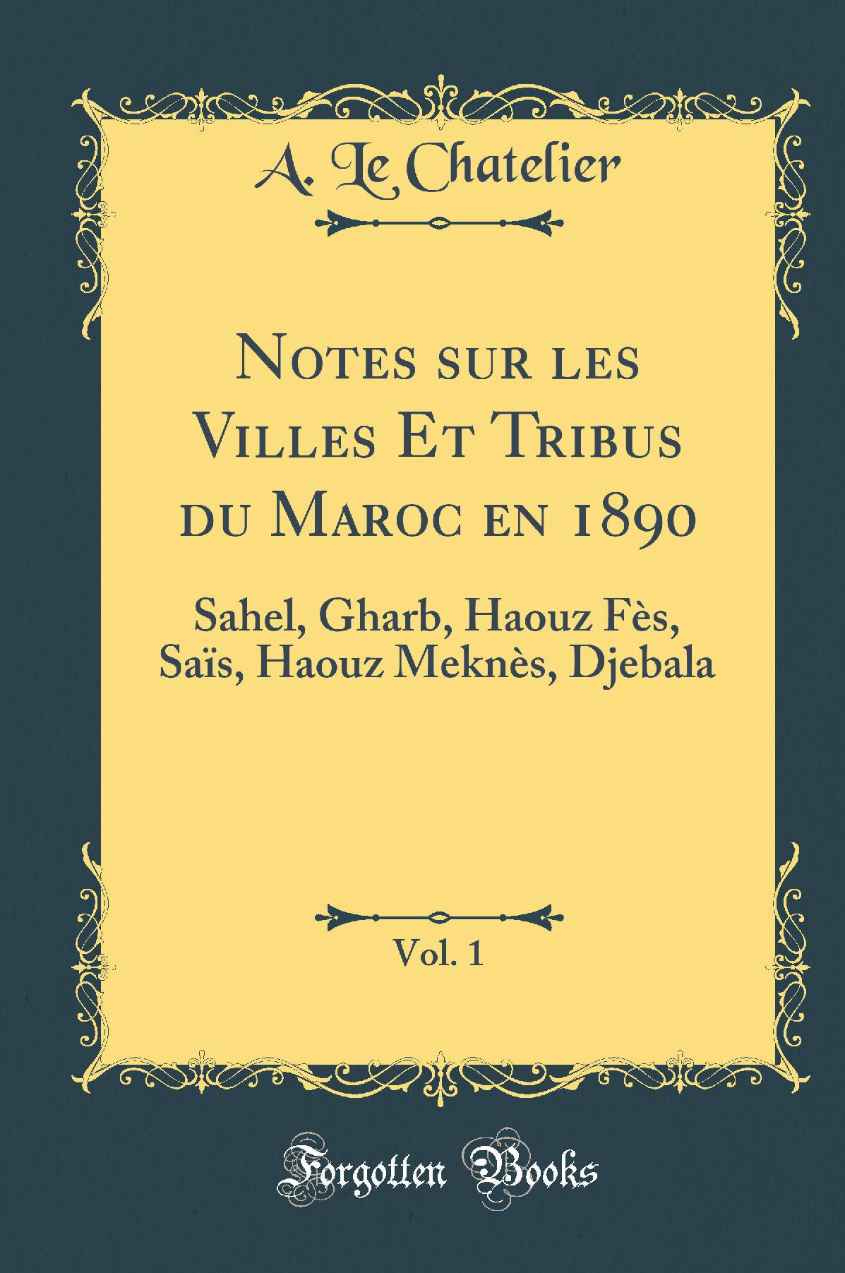 Notes sur les Villes Et Tribus du Maroc en 1890, Vol. 1: Sahel, Gharb, Haouz Fès, Saïs, Haouz Meknès, Djebala (Classic Reprint)