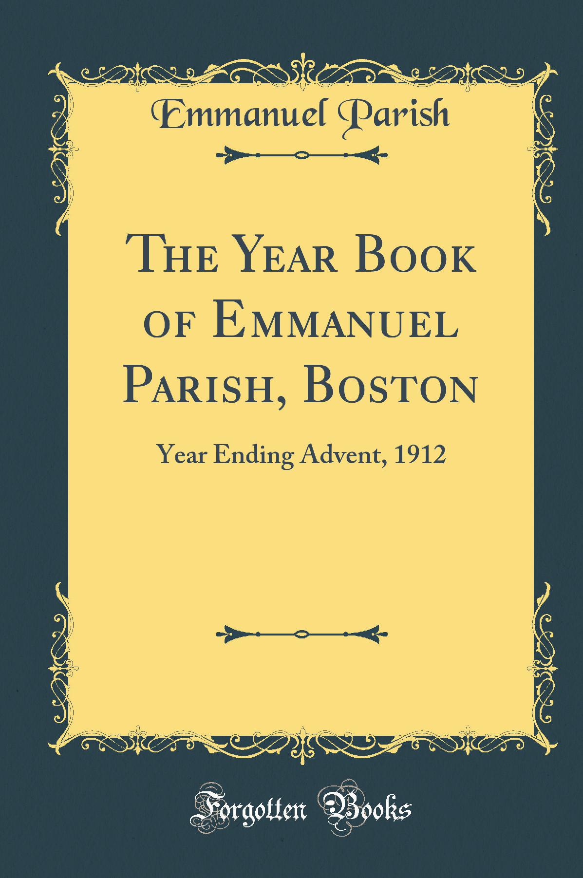 The Year Book of Emmanuel Parish, Boston: Year Ending Advent, 1912 (Classic Reprint)