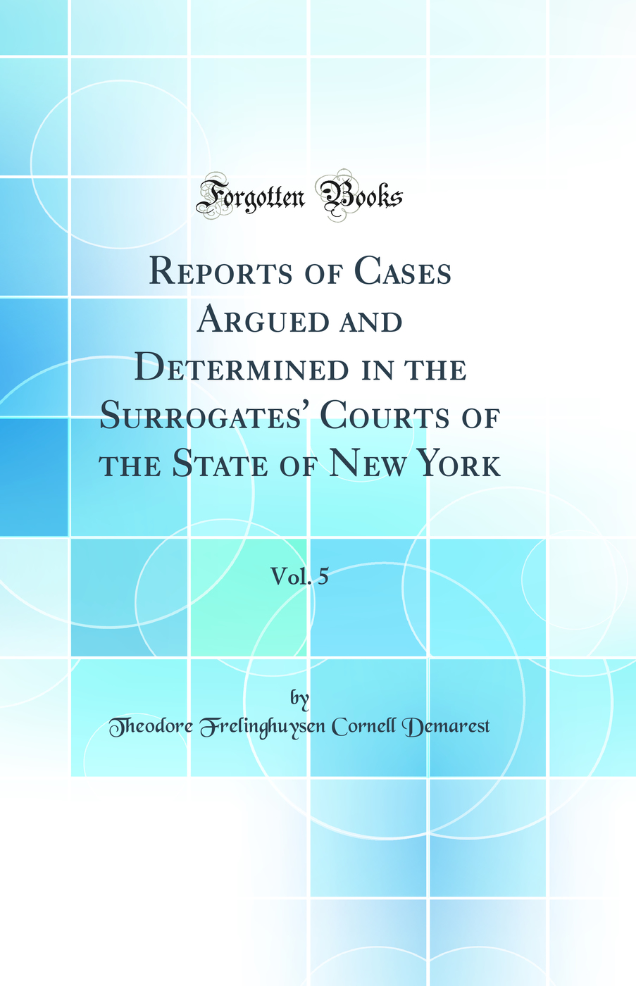 Reports of Cases Argued and Determined in the Surrogates' Courts of the State of New York, Vol. 5 (Classic Reprint)
