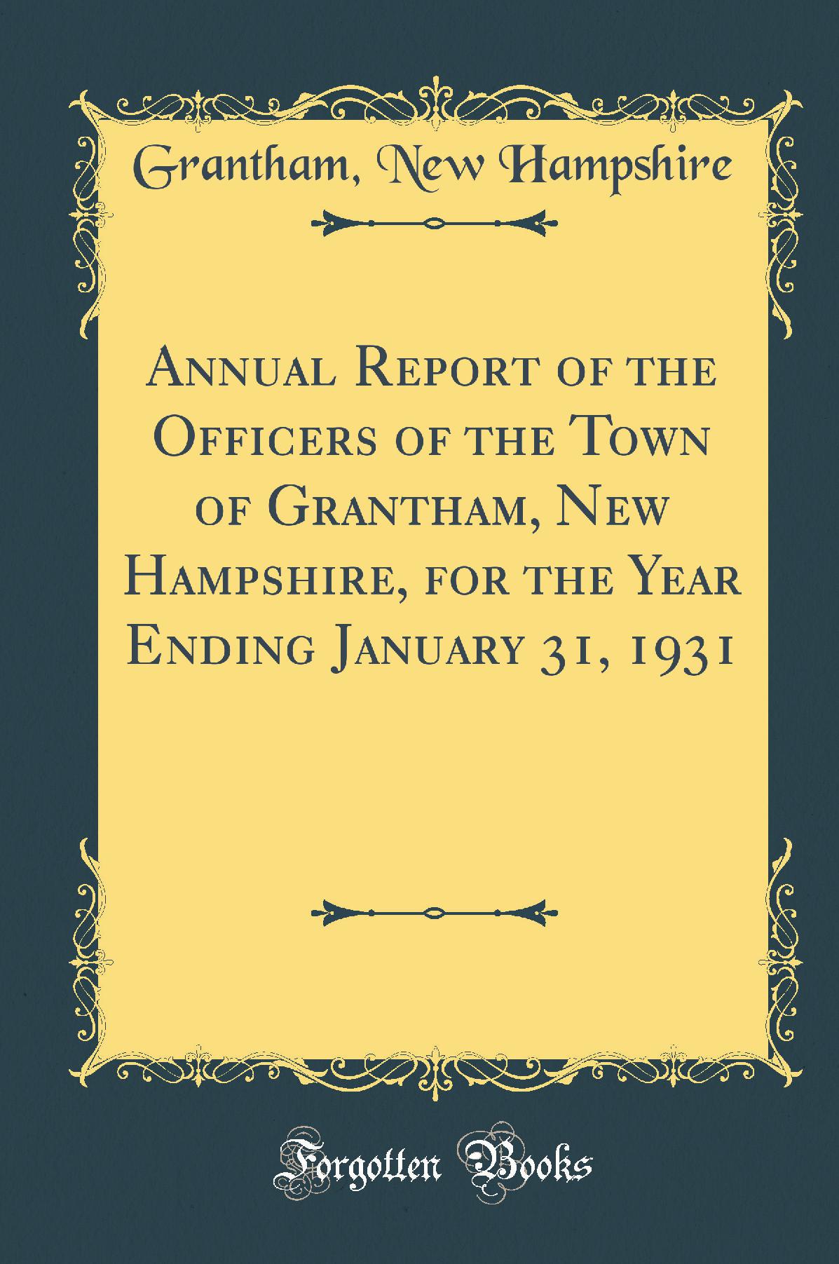 Annual Report of the Officers of the Town of Grantham, New Hampshire, for the Year Ending January 31, 1931 (Classic Reprint)