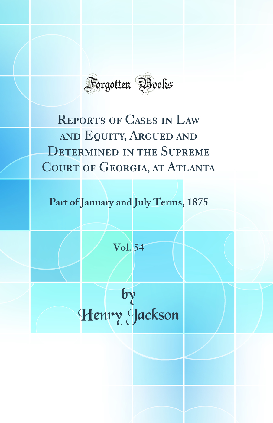 Reports of Cases in Law and Equity, Argued and Determined in the Supreme Court of Georgia, at Atlanta, Vol. 54: Part of January and July Terms, 1875 (Classic Reprint)