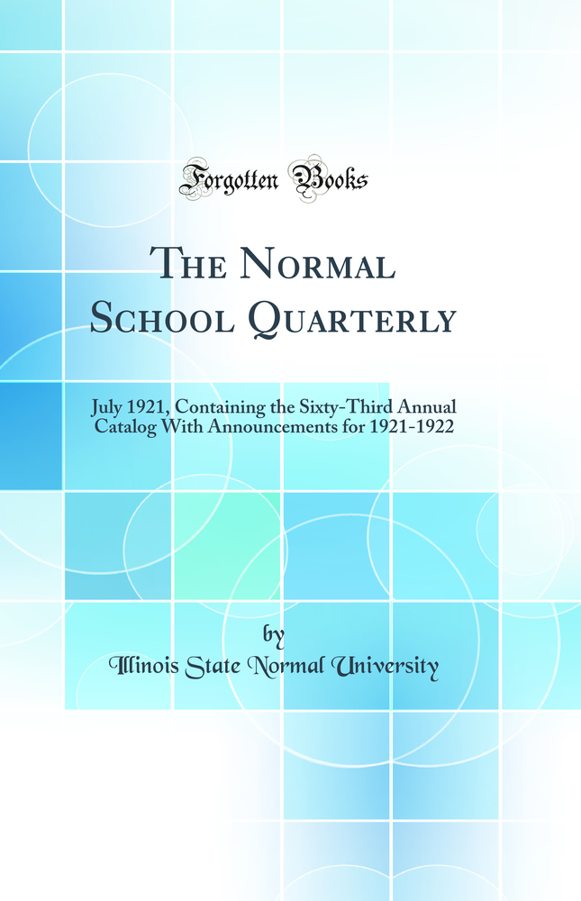 The Normal School Quarterly: July 1921, Containing the Sixty-Third Annual Catalog With Announcements for 1921-1922 (Classic Reprint)