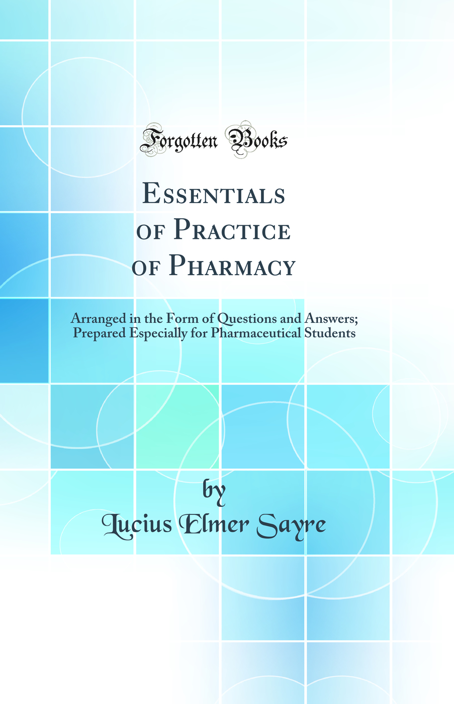 Essentials of Practice of Pharmacy: Arranged in the Form of Questions and Answers; Prepared Especially for Pharmaceutical Students (Classic Reprint)