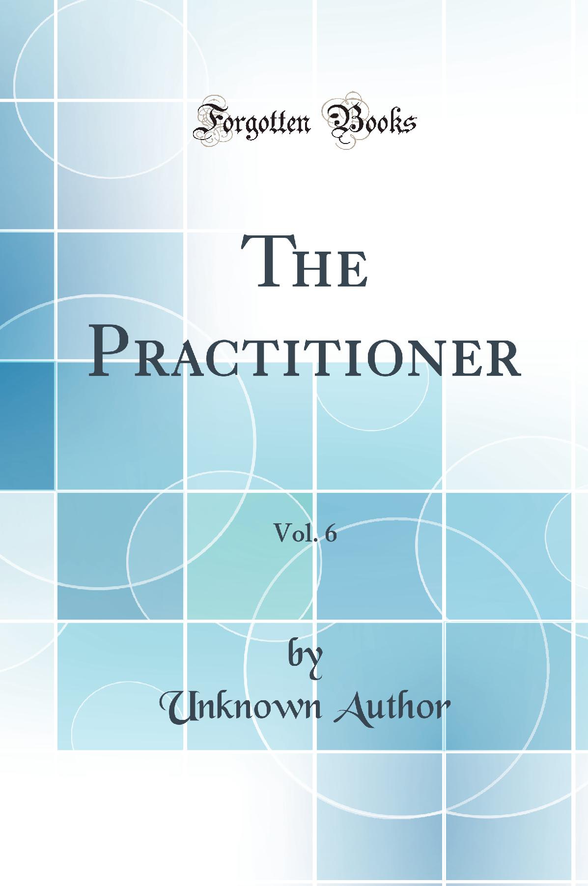 The Practitioner, Vol. 6 (Classic Reprint)