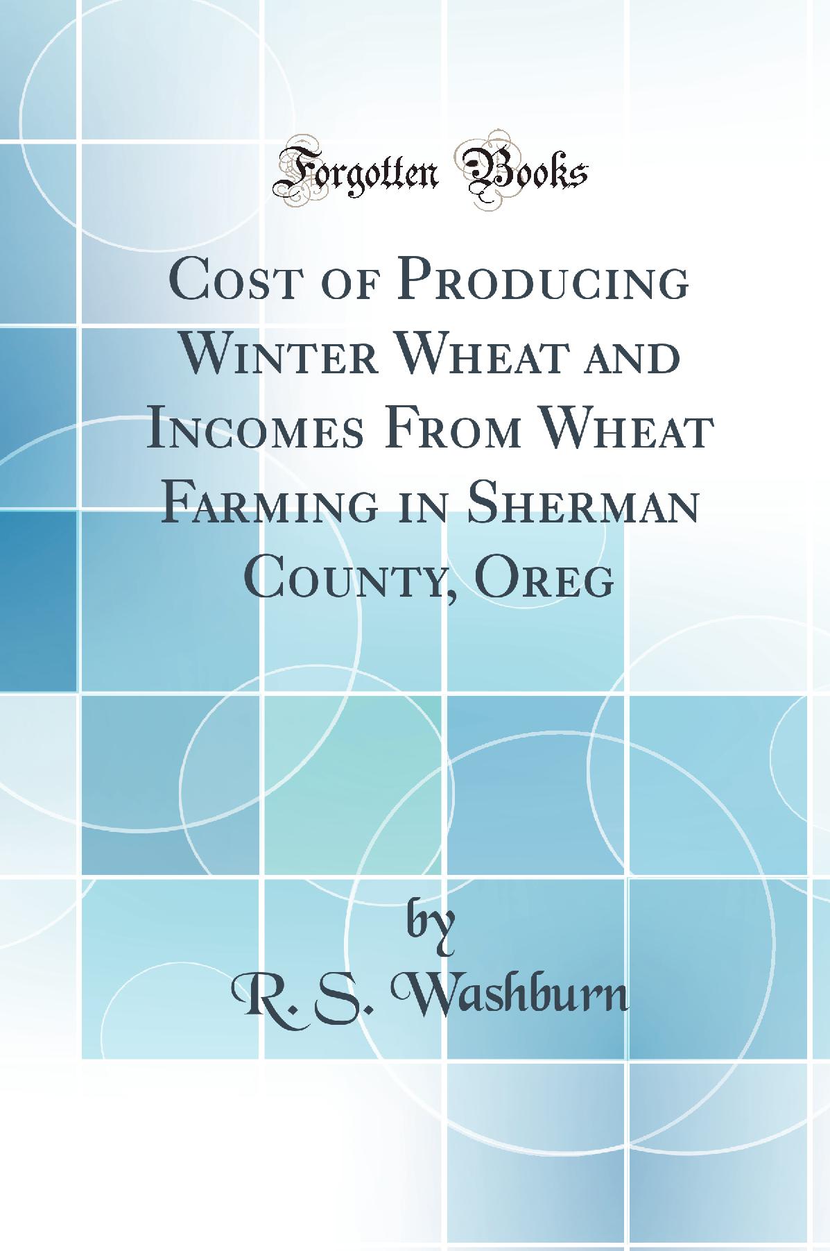 Cost of Producing Winter Wheat and Incomes From Wheat Farming in Sherman County, Oreg (Classic Reprint)