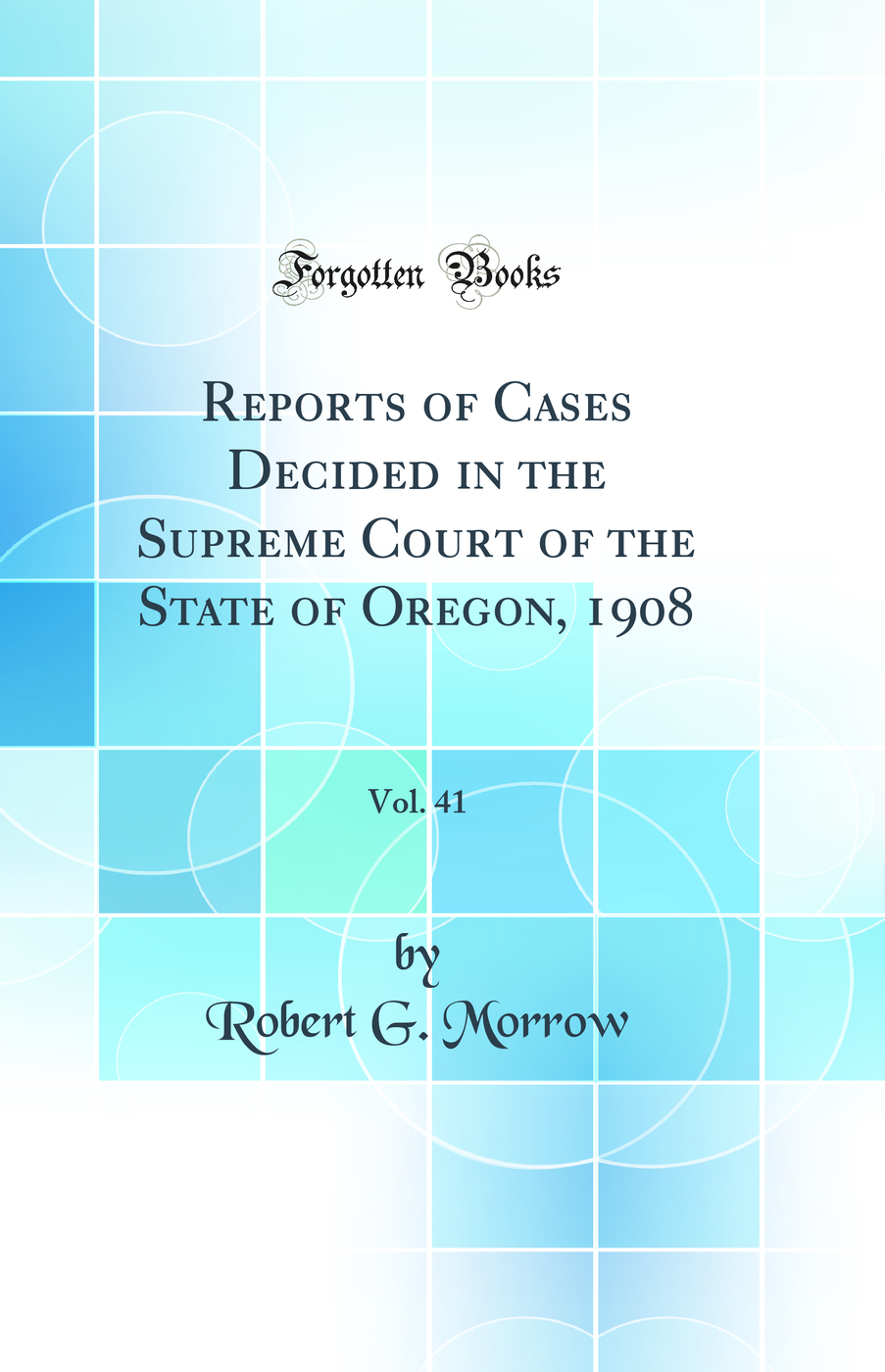 Reports of Cases Decided in the Supreme Court of the State of Oregon, 1908, Vol. 41 (Classic Reprint)
