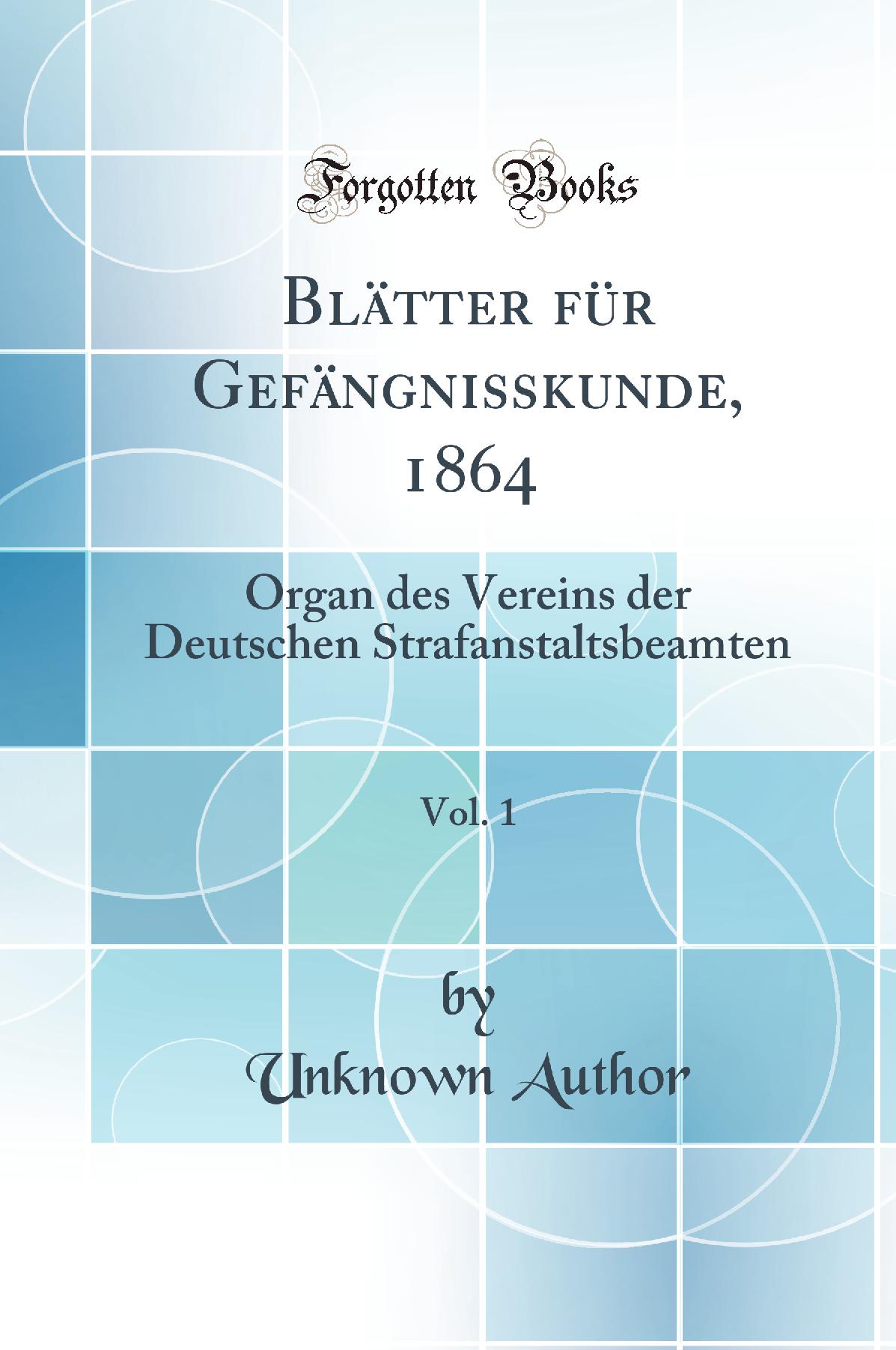 Blätter für Gefängnisskunde, 1864, Vol. 1: Organ des Vereins der Deutschen Strafanstaltsbeamten (Classic Reprint)