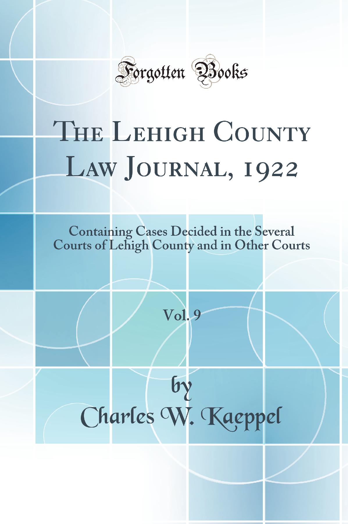 The Lehigh County Law Journal, 1922, Vol. 9: Containing Cases Decided in the Several Courts of Lehigh County and in Other Courts (Classic Reprint)