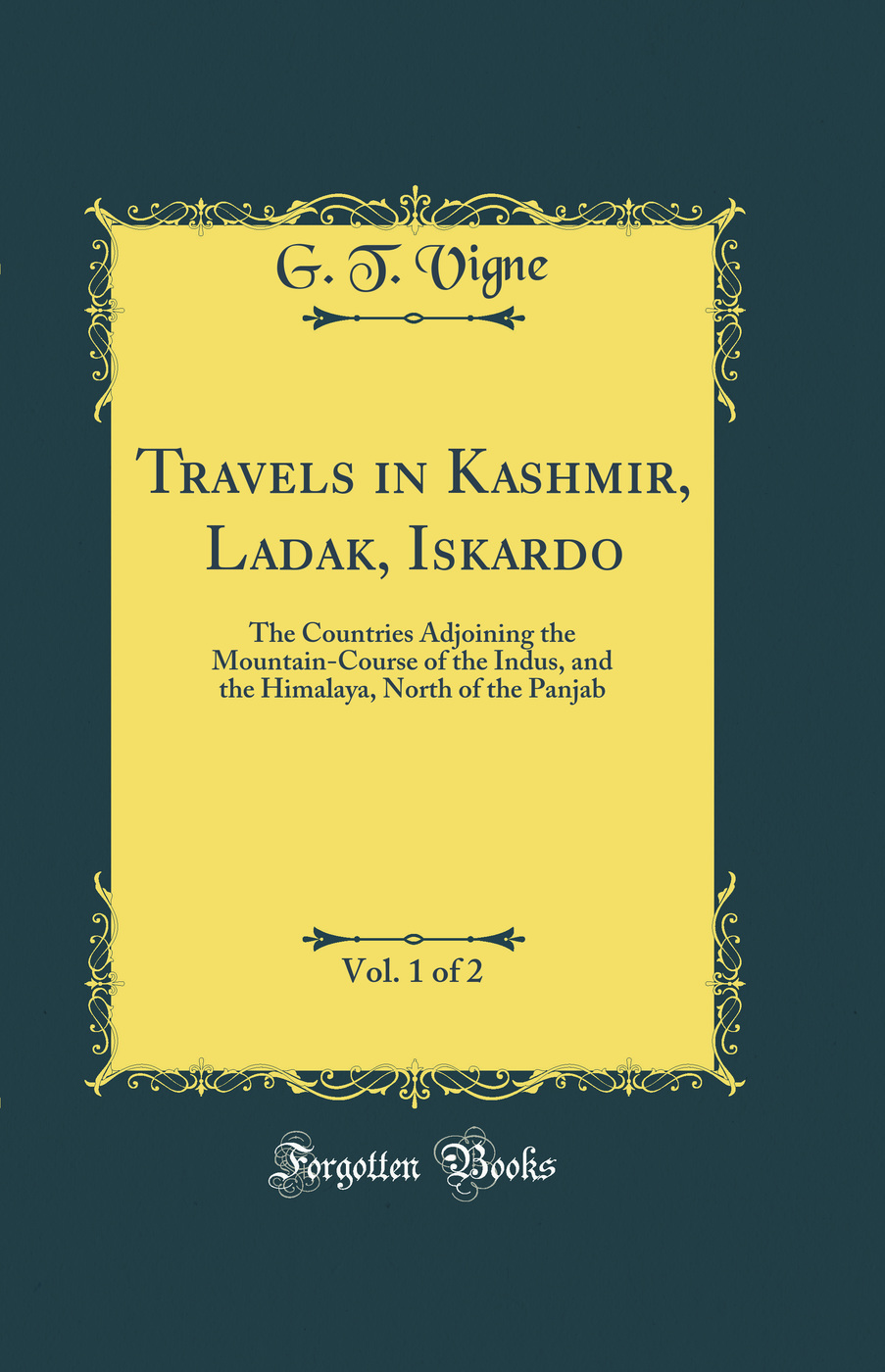 Travels in Kashmir, Ladak, Iskardo, Vol. 1 of 2: The Countries Adjoining the Mountain-Course of the Indus, and the Himalaya, North of the Panjab (Classic Reprint)