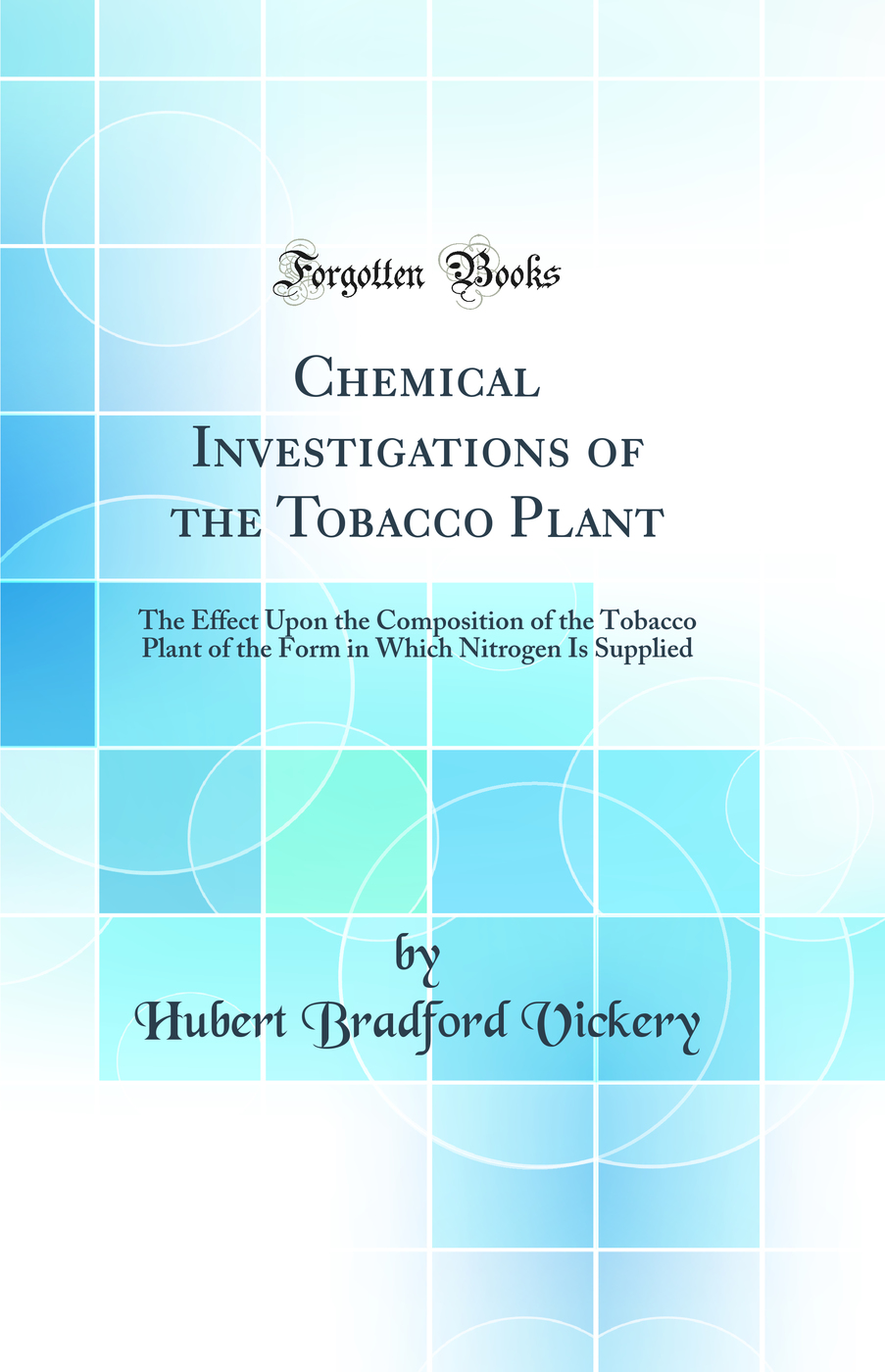 Chemical Investigations of the Tobacco Plant: The Effect Upon the Composition of the Tobacco Plant of the Form in Which Nitrogen Is Supplied (Classic Reprint)