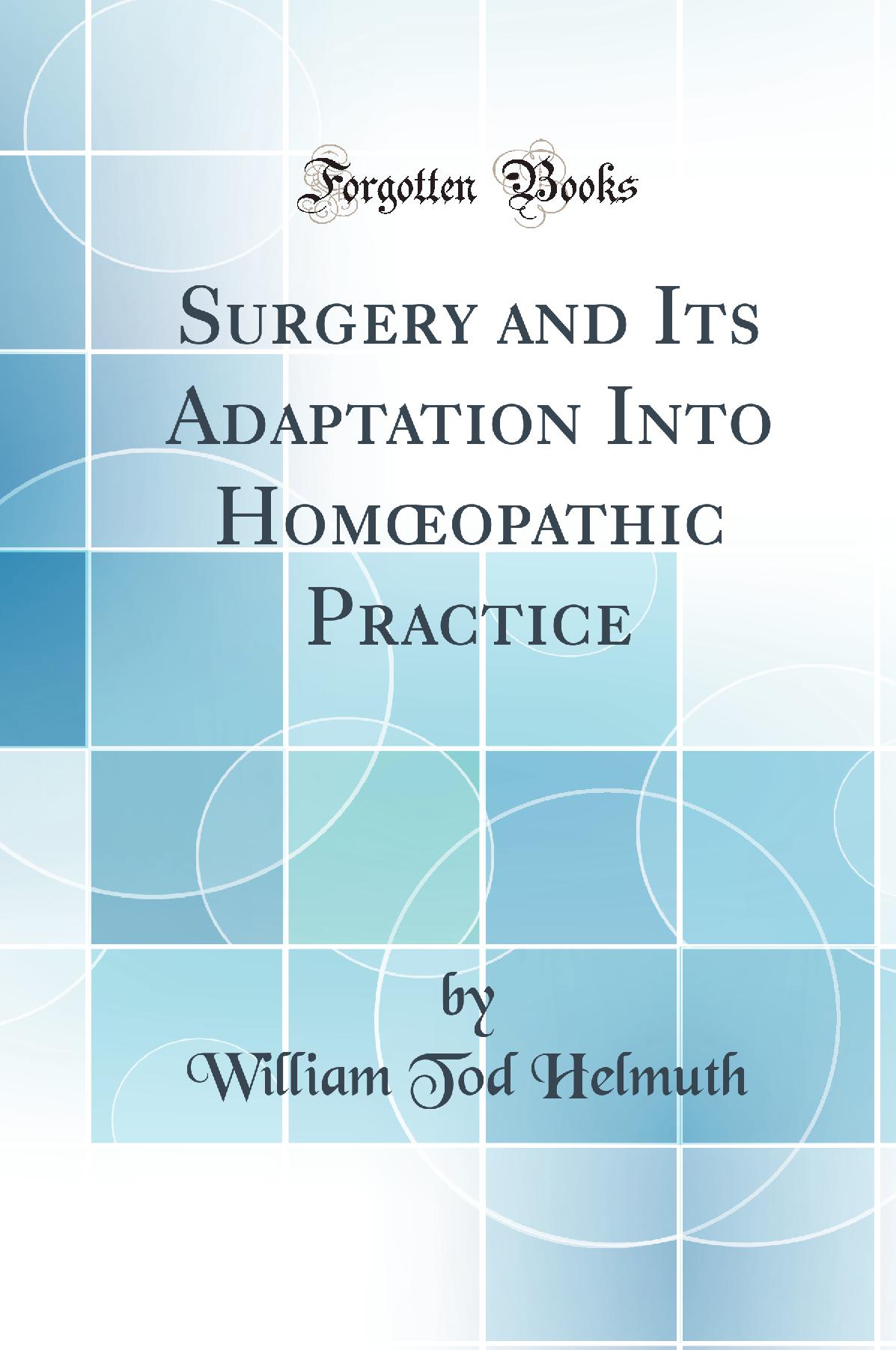 Surgery and Its Adaptation Into Homœopathic Practice (Classic Reprint)