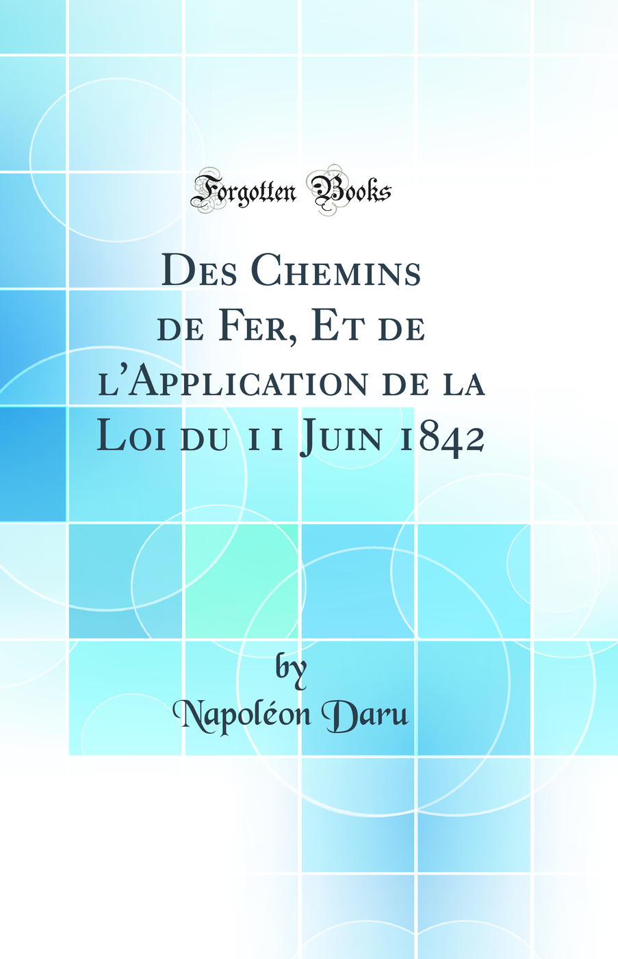 Des Chemins de Fer, Et de l'Application de la Loi du 11 Juin 1842 (Classic Reprint)