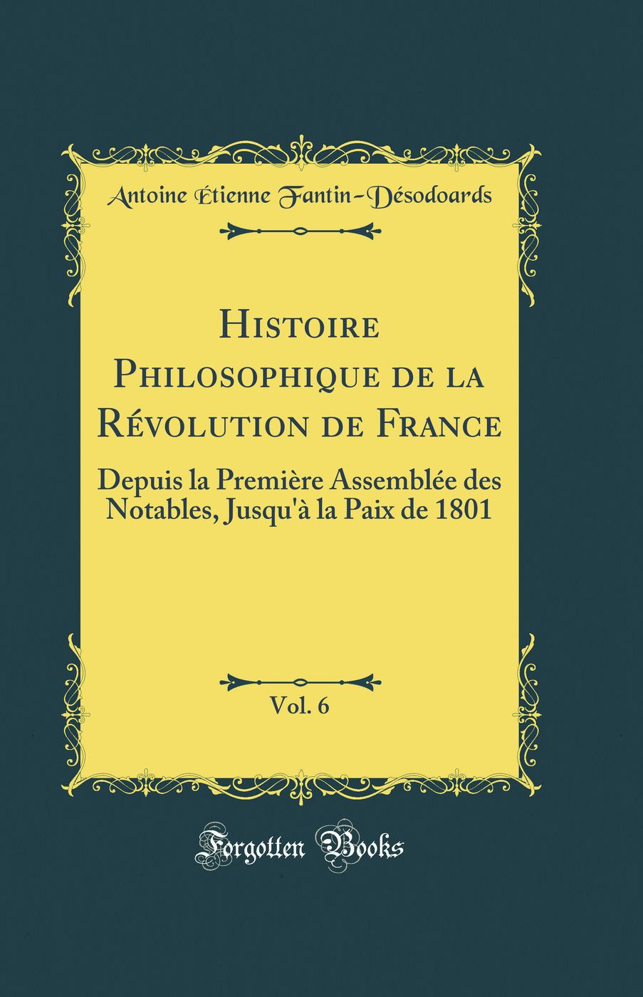 Histoire Philosophique de la Révolution de France, Vol. 6: Depuis la Première Assemblée des Notables, Jusqu'à la Paix de 1801 (Classic Reprint)