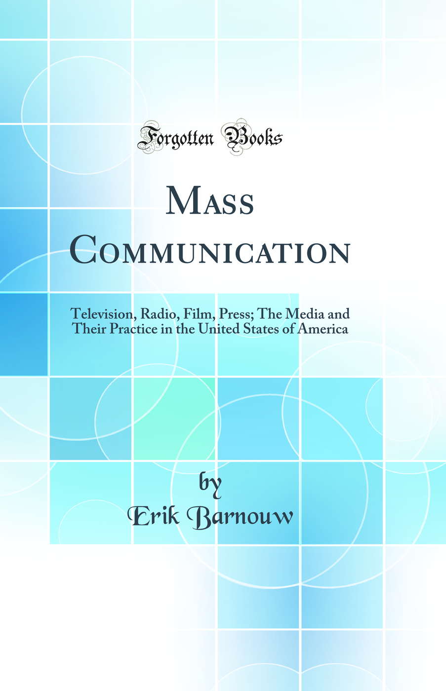 Mass Communication: Television, Radio, Film, Press; The Media and Their Practice in the United States of America (Classic Reprint)