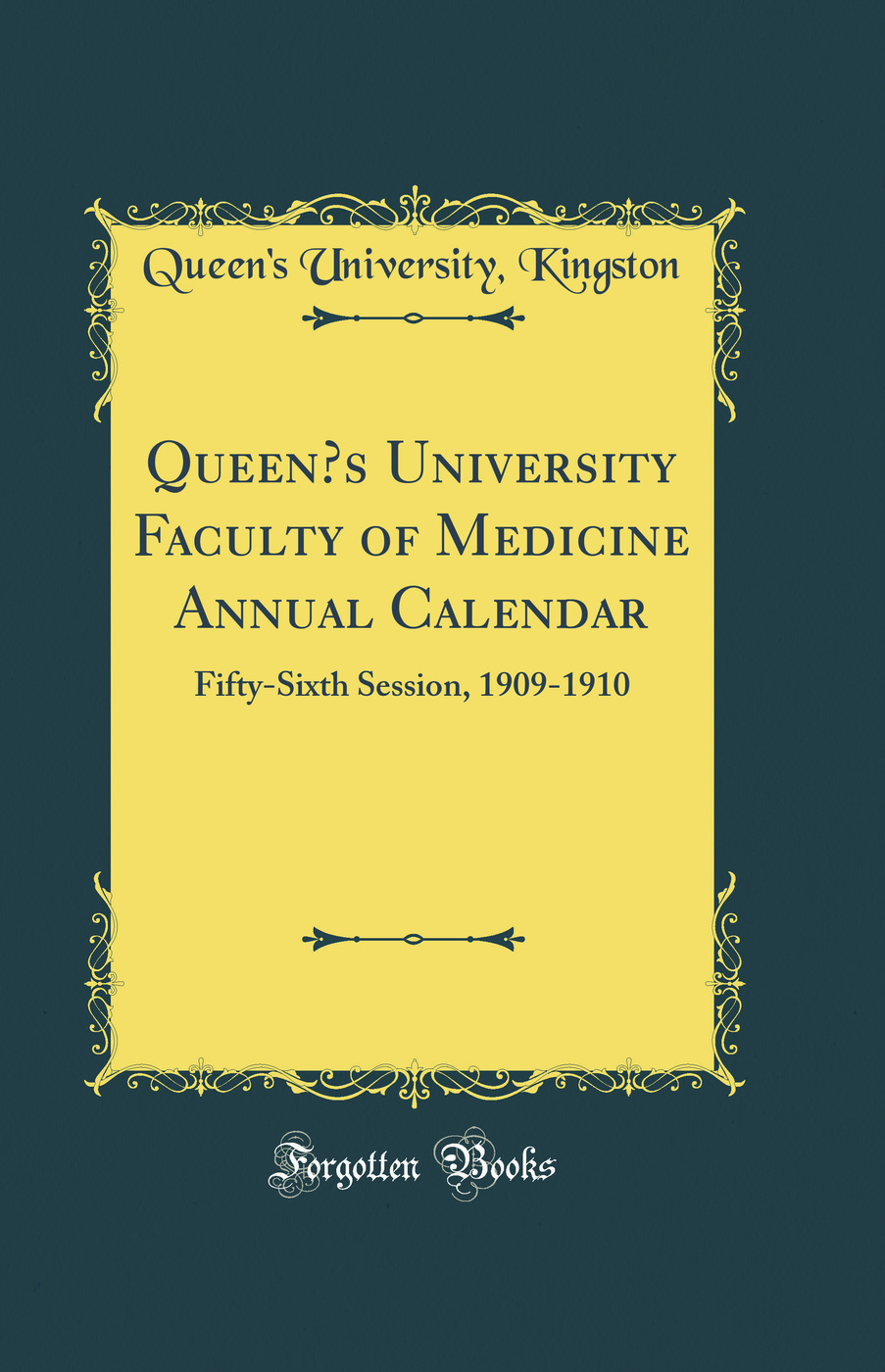 Queen’s University Faculty of Medicine Annual Calendar: Fifty-Sixth Session, 1909-1910 (Classic Reprint)