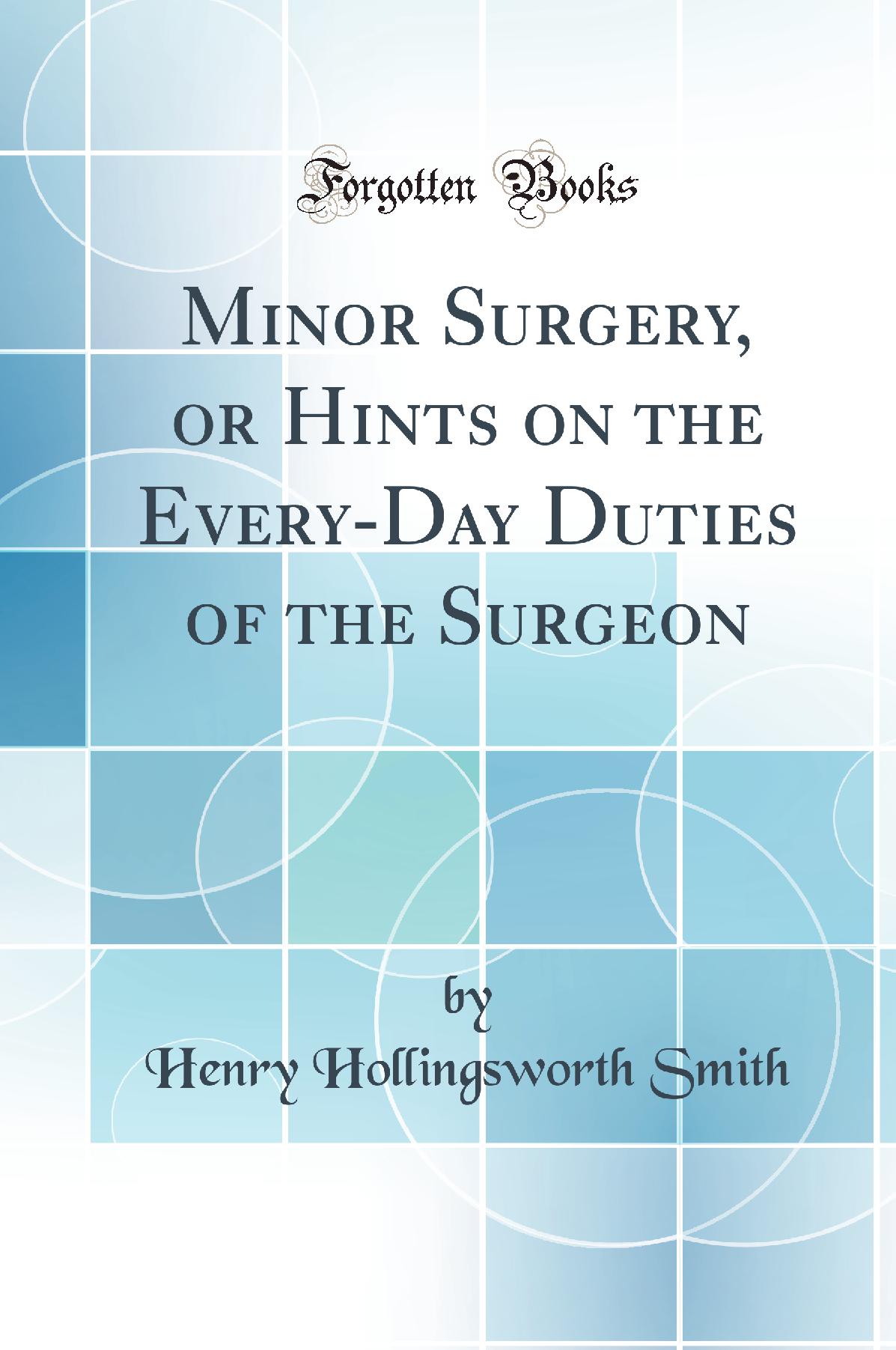 Minor Surgery, or Hints on the Every-Day Duties of the Surgeon (Classic Reprint)