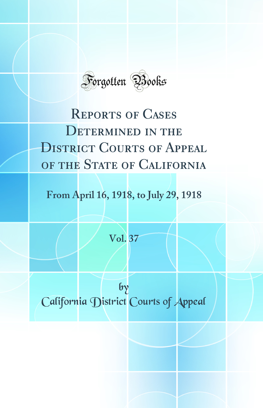 Reports of Cases Determined in the District Courts of Appeal of the State of California, Vol. 37: From April 16, 1918, to July 29, 1918 (Classic Reprint)