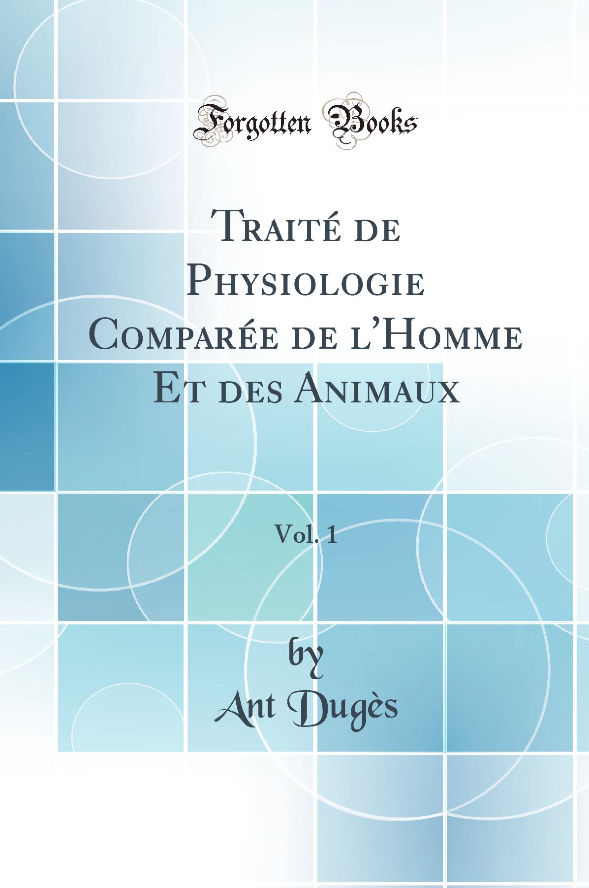 Traité de Physiologie Comparée de l'Homme Et des Animaux, Vol. 1 (Classic Reprint)