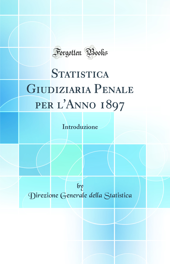 Statistica Giudiziaria Penale per l''Anno 1897: Introduzione (Classic Reprint)