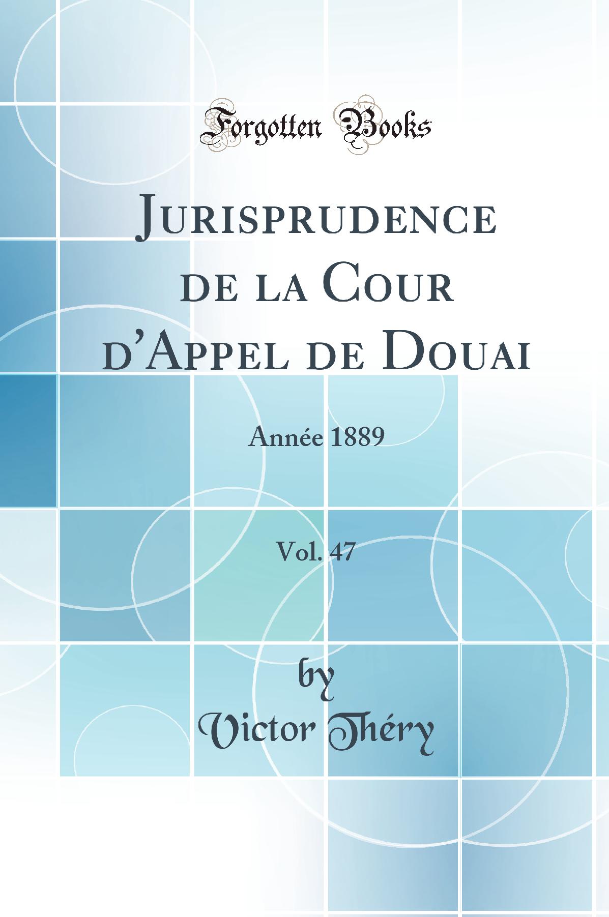Jurisprudence de la Cour d'Appel de Douai, Vol. 47: Année 1889 (Classic Reprint)