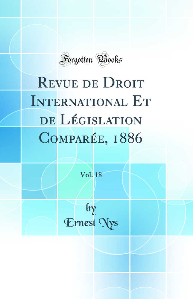 Revue de Droit International Et de Législation Comparée, 1886, Vol. 18 (Classic Reprint)