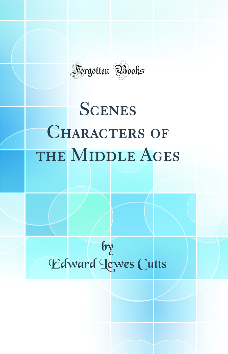 Scenes Characters of the Middle Ages (Classic Reprint)