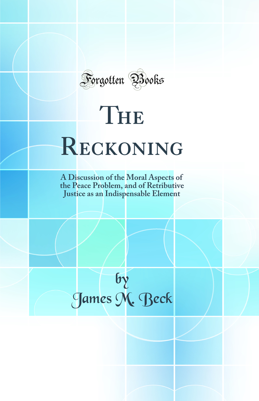 The Reckoning: A Discussion of the Moral Aspects of the Peace Problem, and of Retributive Justice as an Indispensable Element (Classic Reprint)