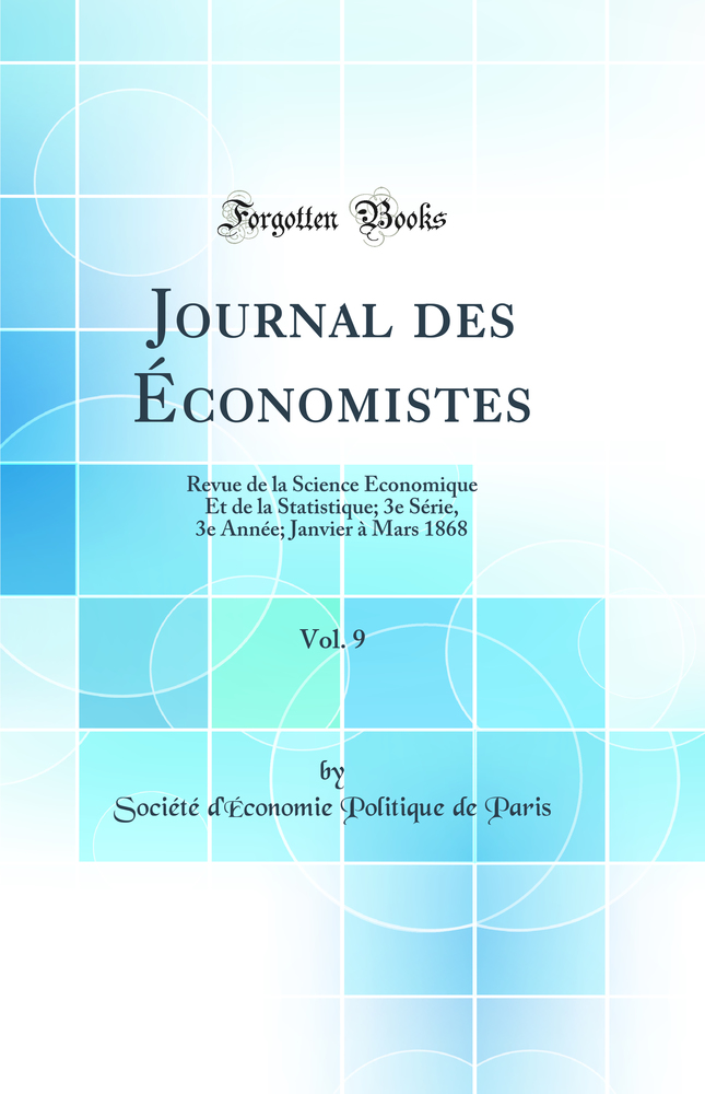 Journal des Économistes, Vol. 9: Revue de la Science Économique Et de la Statistique; 3e Série, 3e Année; Janvier à Mars 1868 (Classic Reprint)