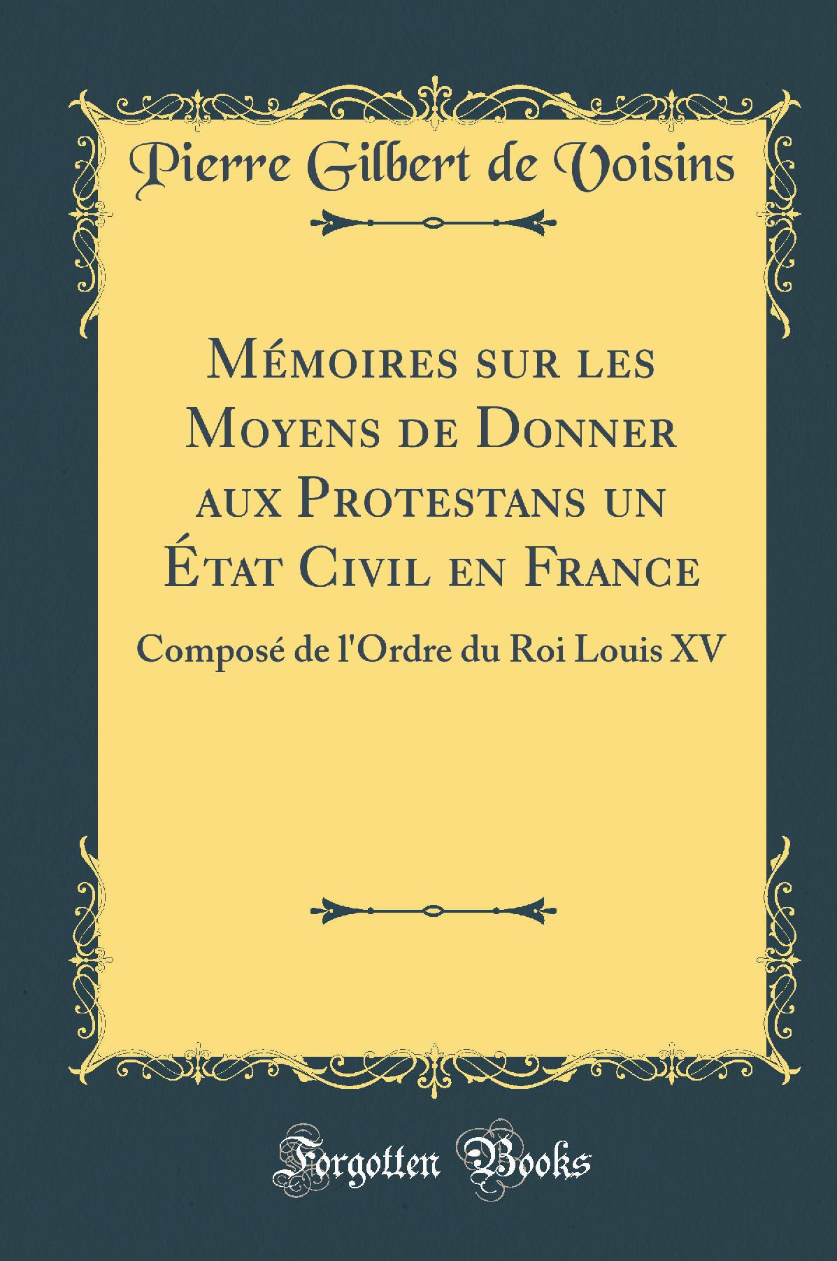 Mémoires sur les Moyens de Donner aux Protestans un État Civil en France: Composé de l''Ordre du Roi Louis XV (Classic Reprint)