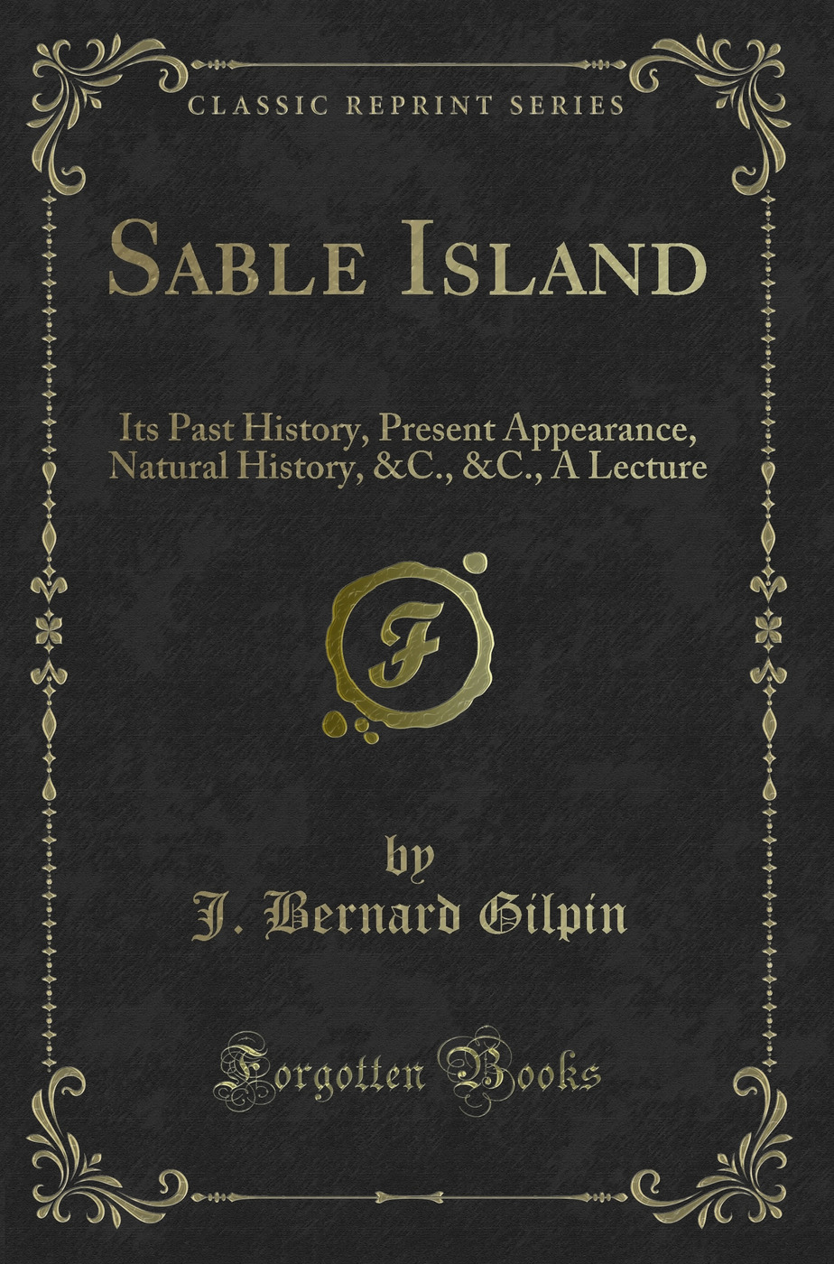Sable Island: Its Past History, Present Appearance, Natural History, &C., &C., A Lecture (Classic Reprint)