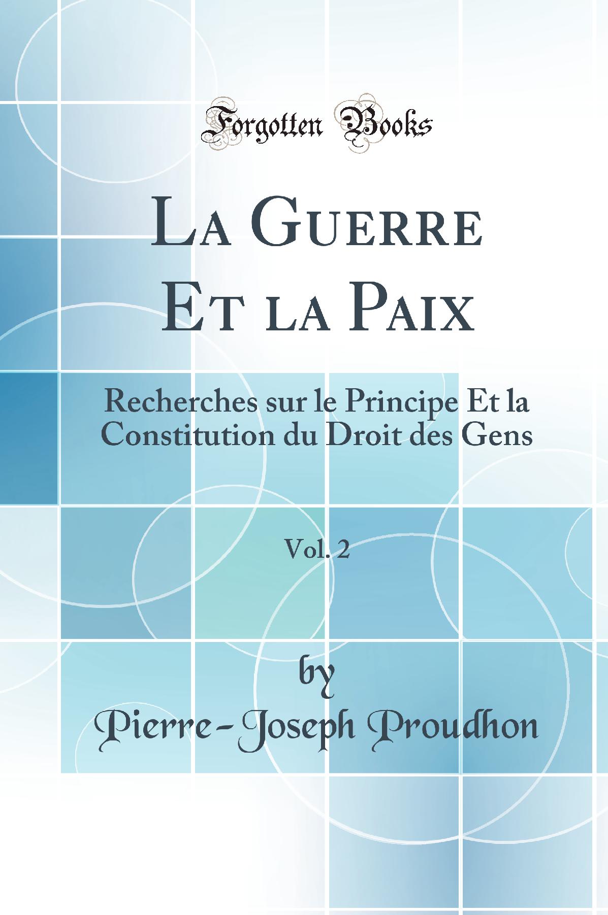 La Guerre Et la Paix, Vol. 2: Recherches sur le Principe Et la Constitution du Droit des Gens (Classic Reprint)