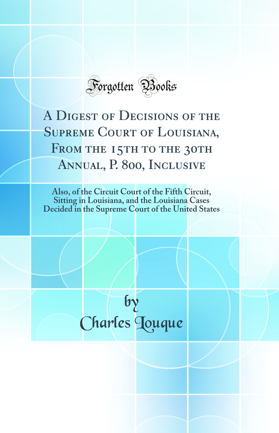 A Digest of Decisions of the Supreme Court of Louisiana, From the 15th to the 30th Annual, P. 800, Inclusive: Also, of the Circuit Court of the Fifth Circuit, Sitting in Louisiana, and the Louisiana Cases Decided in the Supreme Court of the United States