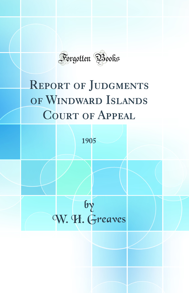 Report of Judgments of Windward Islands Court of Appeal: 1905 (Classic Reprint)