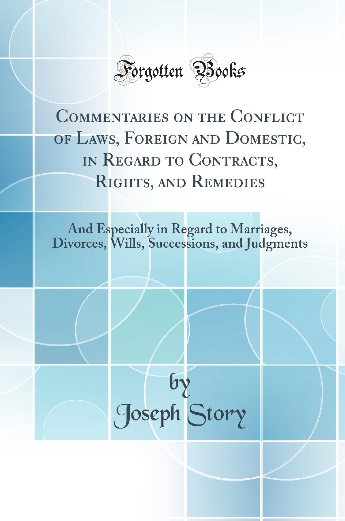 Commentaries on the Conflict of Laws, Foreign and Domestic, in Regard to Contracts, Rights, and Remedies, and Especially in Regard to Marriages, Divorces, Wills, Successions, and Judgments (Classic Reprint)