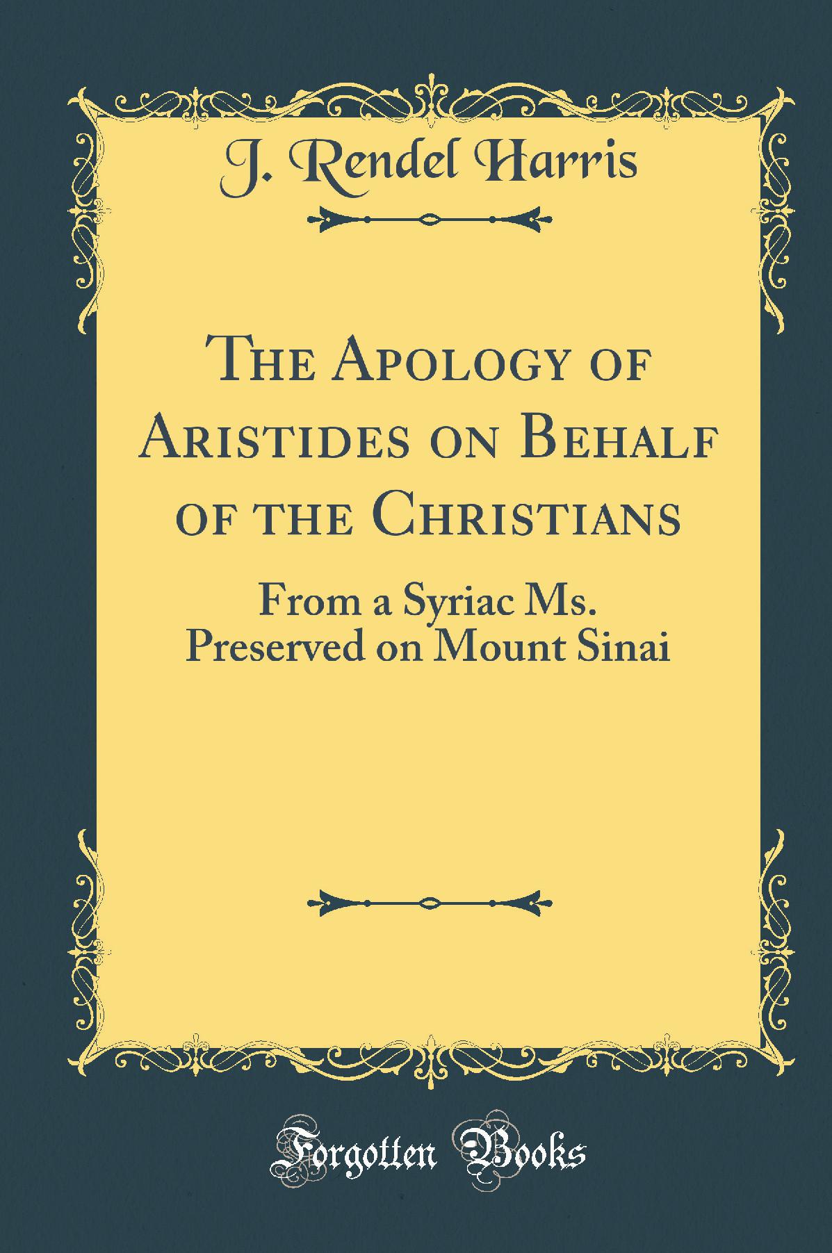 The Apology of Aristides on Behalf of the Christians: From a Syriac Ms. Preserved on Mount Sinai (Classic Reprint)