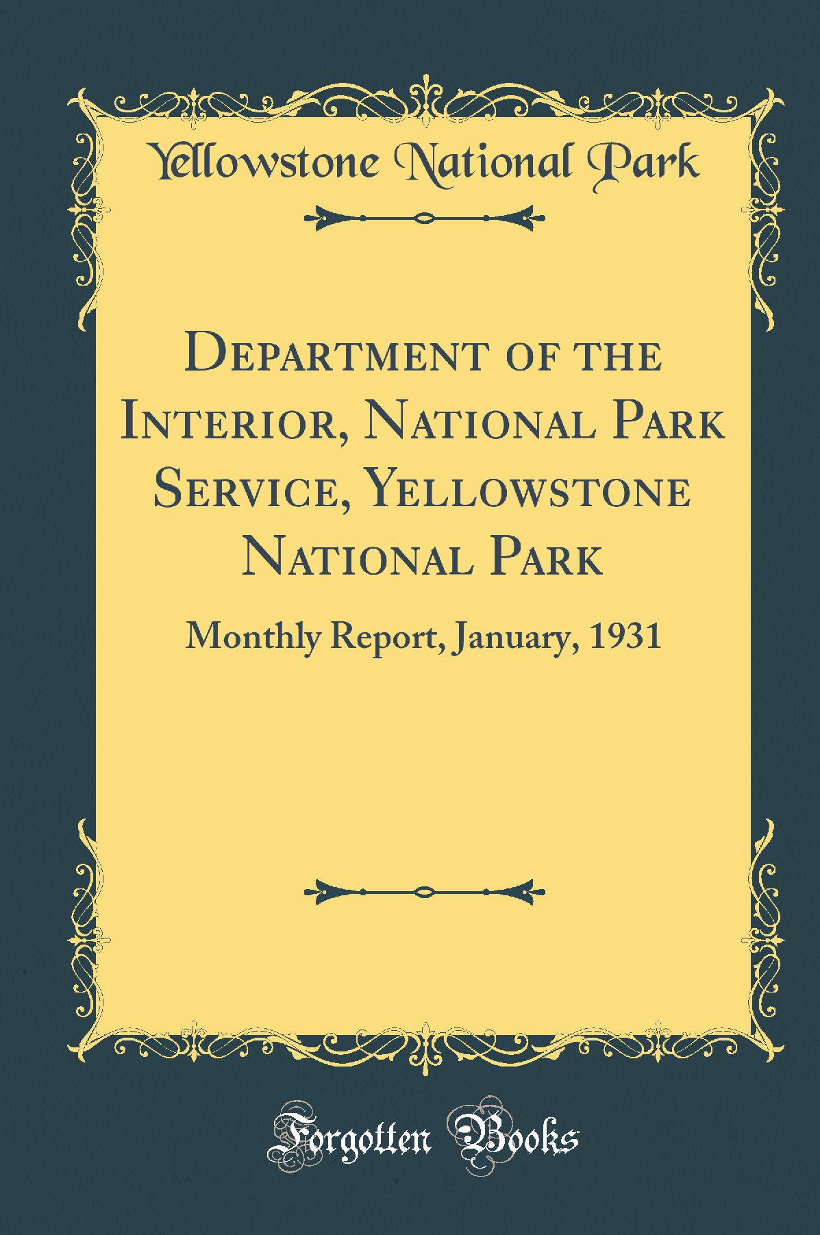 Department of the Interior, National Park Service, Yellowstone National Park: Monthly Report, January, 1931 (Classic Reprint)