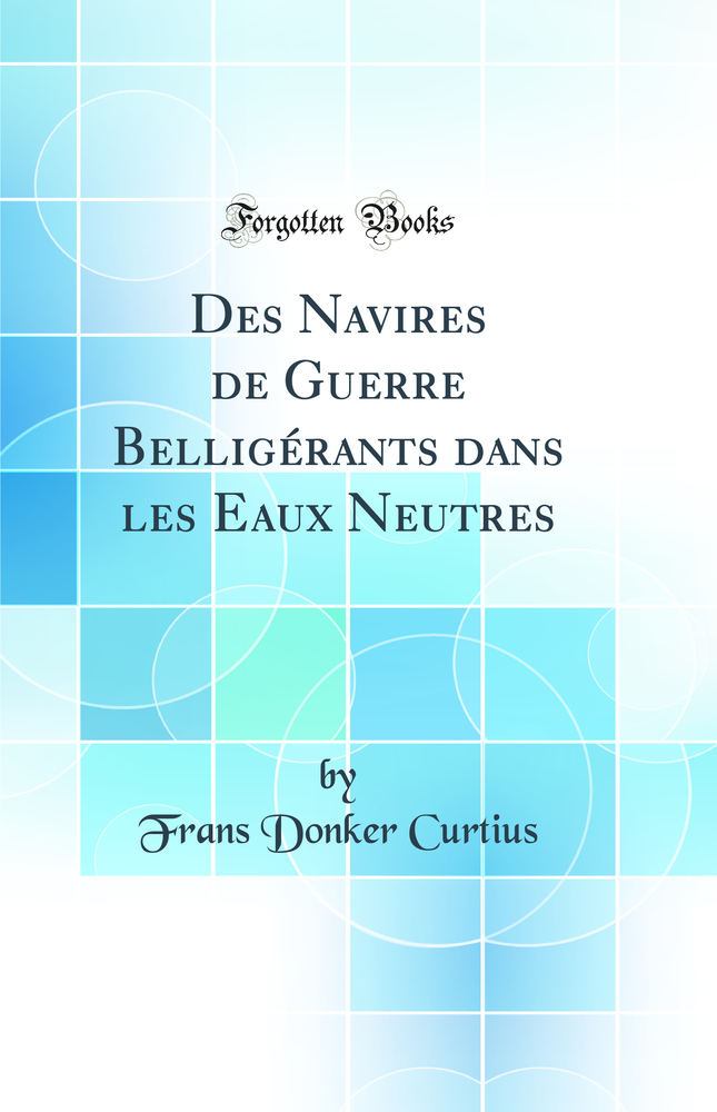 Des Navires de Guerre Belligérants dans les Eaux Neutres (Classic Reprint)