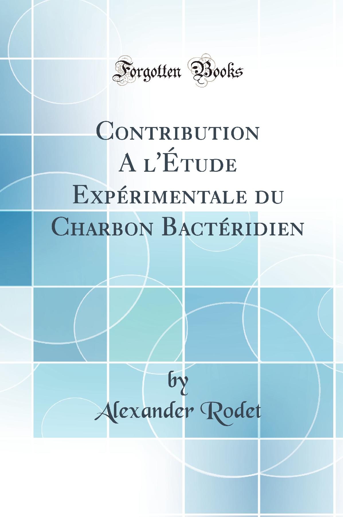 Contribution A l''Étude Expérimentale du Charbon Bactéridien (Classic Reprint)