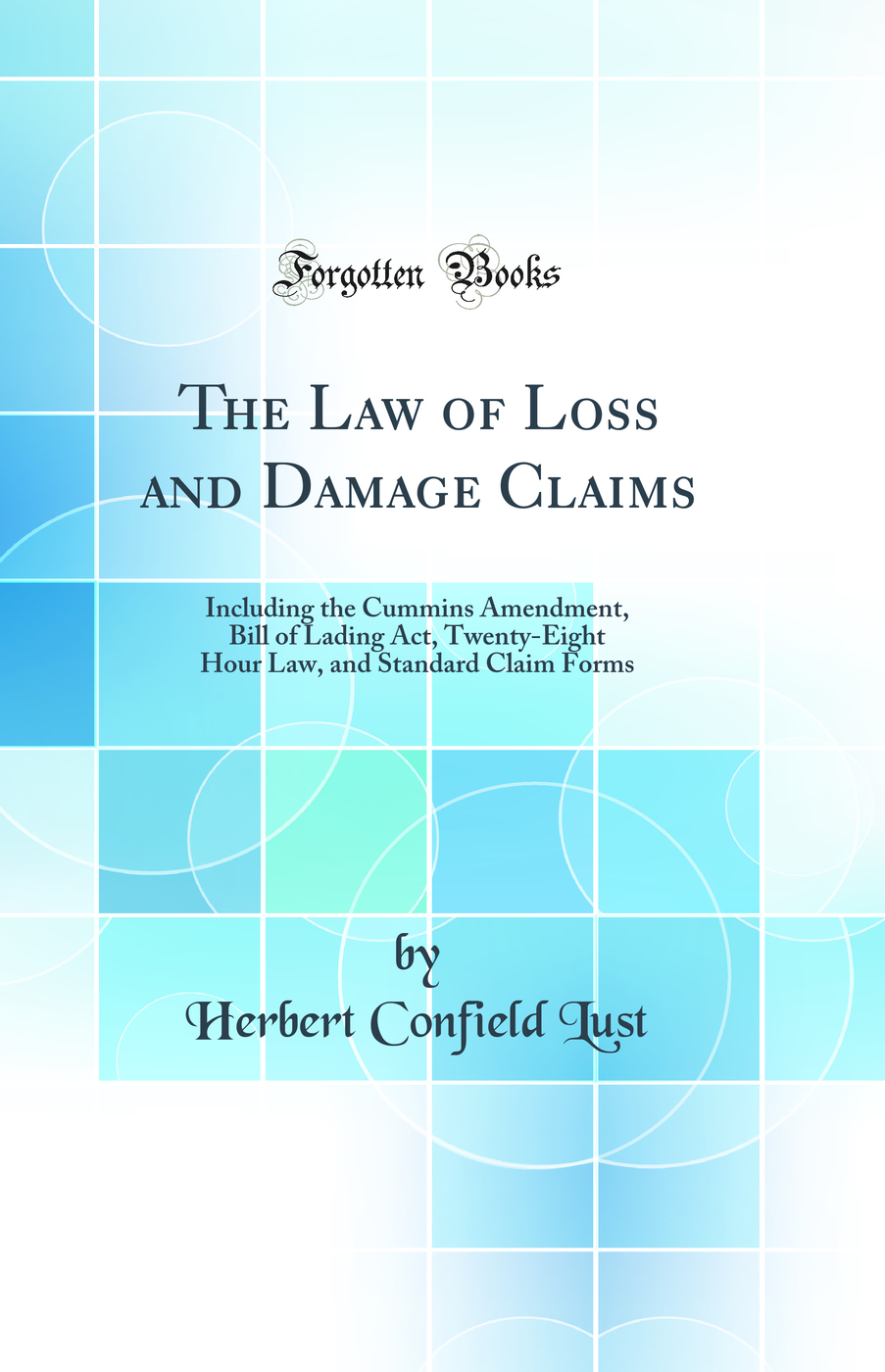 The Law of Loss and Damage Claims: Including the Cummins Amendment, Bill of Lading Act, Twenty-Eight Hour Law, and Standard Claim Forms (Classic Reprint)