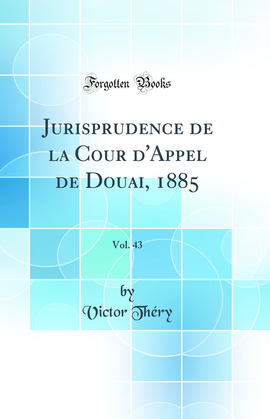 Jurisprudence de la Cour d''Appel de Douai, 1885, Vol. 43 (Classic Reprint)