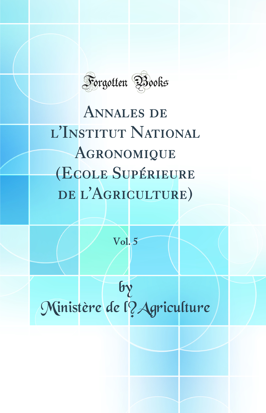 Annales de l'Institut National Agronomique (Ecole Supérieure de l'Agriculture), Vol. 5 (Classic Reprint)