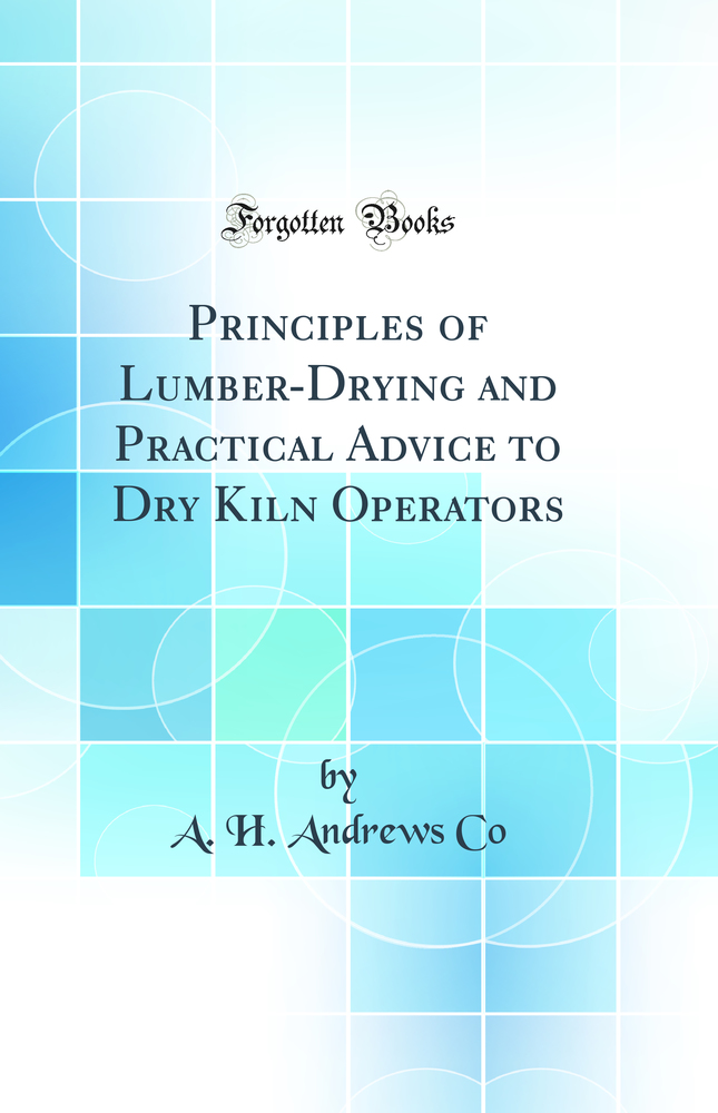 Principles of Lumber-Drying and Practical Advice to Dry Kiln Operators (Classic Reprint)